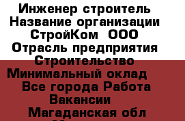 Инженер-строитель › Название организации ­ СтройКом, ООО › Отрасль предприятия ­ Строительство › Минимальный оклад ­ 1 - Все города Работа » Вакансии   . Магаданская обл.,Магадан г.